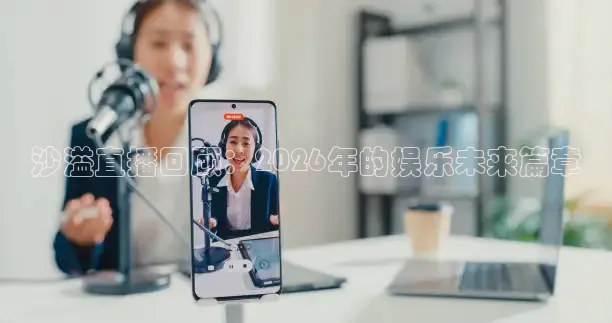 沙溢直播回顾：2026年的娱乐未来篇章